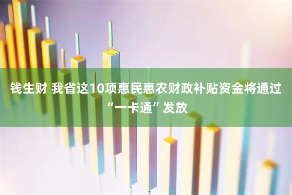 钱生财 我省这10项惠民惠农财政补贴资金将通过“一卡通”发放