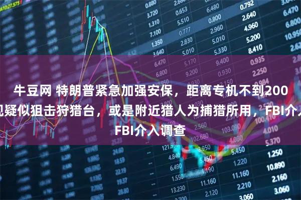 牛豆网 特朗普紧急加强安保，距离专机不到200米发现疑似狙击狩猎台，或是附近猎人为捕猎所用，FBI介入调查