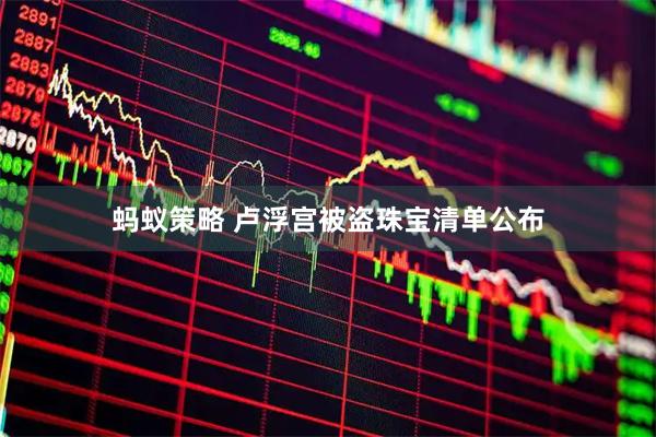 蚂蚁策略 卢浮宫被盗珠宝清单公布