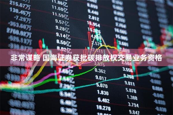 非常谋略 国海证券获批碳排放权交易业务资格