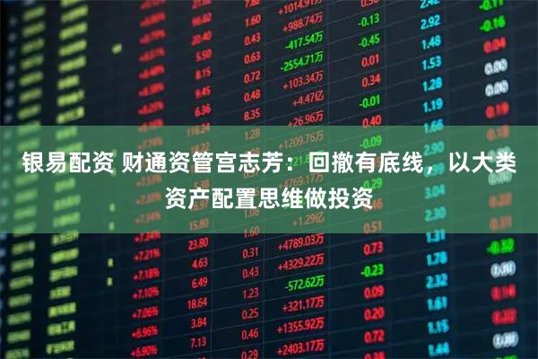 银易配资 财通资管宫志芳：回撤有底线，以大类资产配置思维做投资