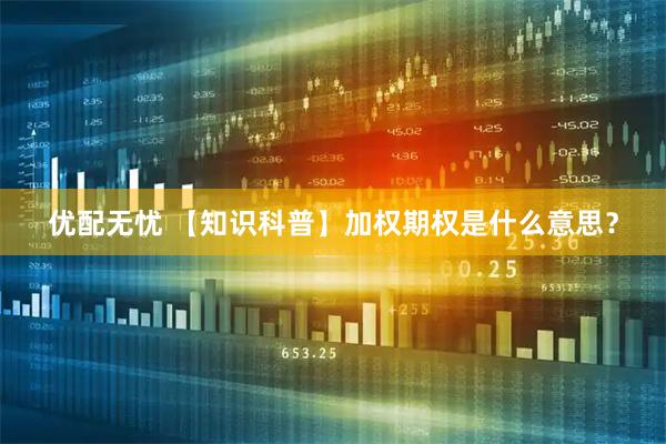 优配无忧 【知识科普】加权期权是什么意思？