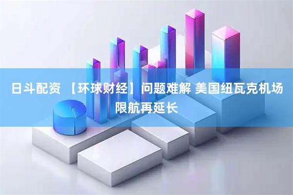 日斗配资 【环球财经】问题难解 美国纽瓦克机场限航再延长