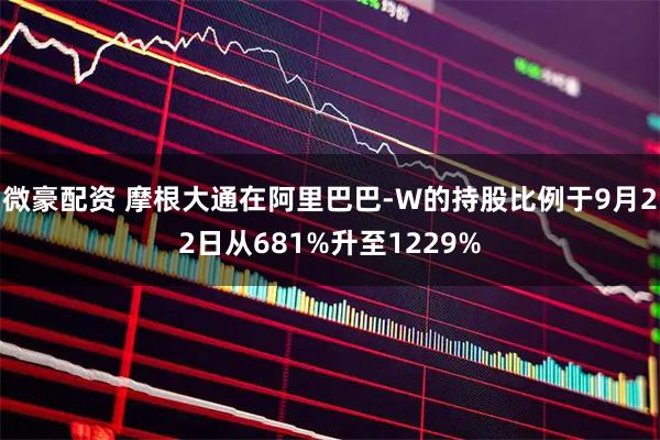 微豪配资 摩根大通在阿里巴巴-W的持股比例于9月22日从681%升至1229%
