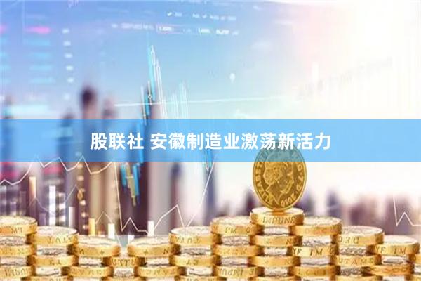股联社 安徽制造业激荡新活力