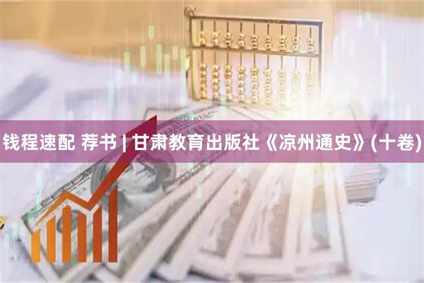 钱程速配 荐书 | 甘肃教育出版社《凉州通史》(十卷)