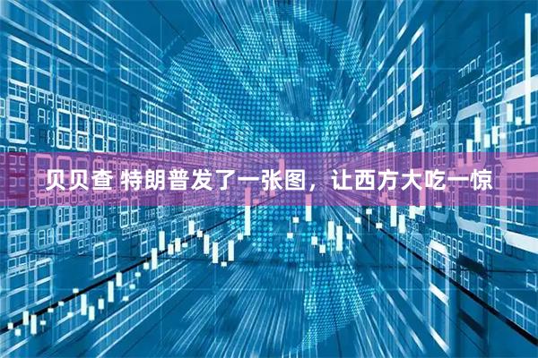 贝贝查 特朗普发了一张图，让西方大吃一惊