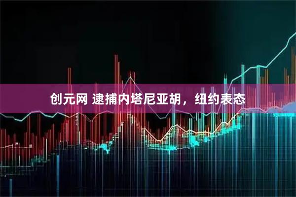 创元网 逮捕内塔尼亚胡，纽约表态